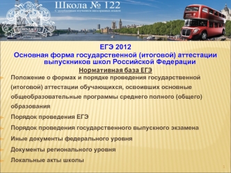 ЕГЭ 2012
Основная форма государственной (итоговой) аттестации выпускников школ Российской Федерации
Нормативная база ЕГЭ
Положение о формах и порядке проведения государственной (итоговой) аттестации обучающихся, освоивших основные общеобразовательные прог