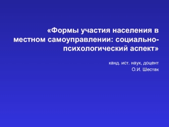 Формы участия населения в местном самоуправлении: социально-психологический аспект 

канд. ист. наук, доцент
О.И. Шестак