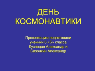 ДЕНЬ КОСМОНАВТИКИПрезентацию подготовилиученики 6 Б классаКузнецов Александр иСазонкин Александр