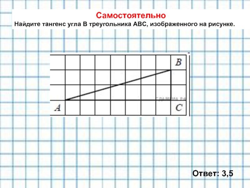 Самостоятельно Найдите тангенс угла В треугольника АВС, изображенного на рисунке. Ответ: 3,5