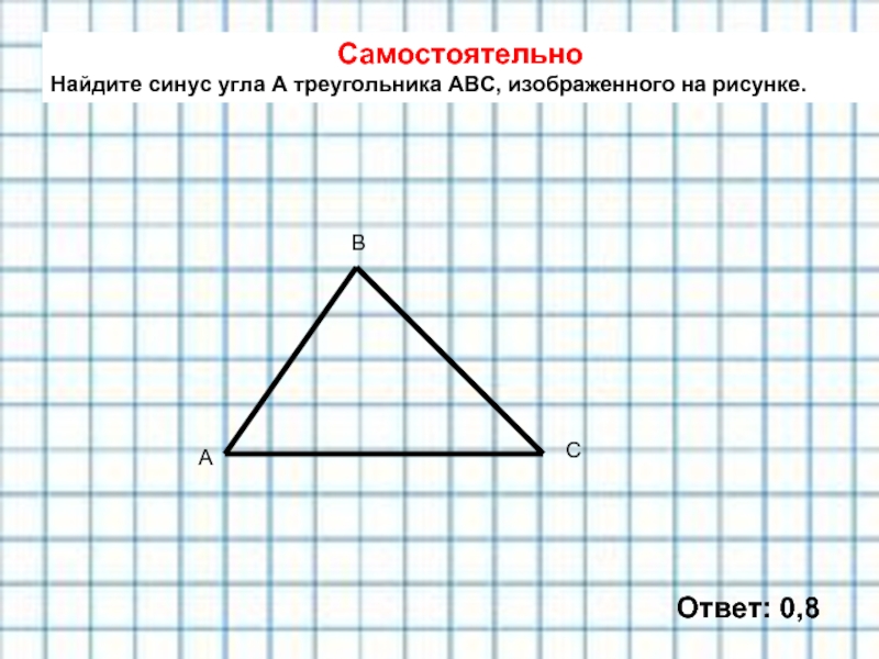 Самостоятельно Найдите синус угла А треугольника АВС, изображенного на рисунке. Ответ: 0,8 А С В