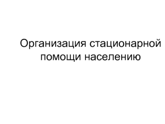 Организация стационарной помощи населению