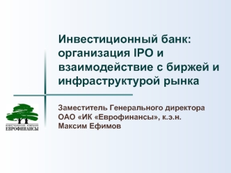 Инвестиционный банк: организация IPO и взаимодействие с биржей и инфраструктурой рынка Заместитель Генерального директора ОАО ИК Еврофинансы, к.э.н.