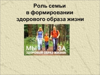 Роль семьи 
в формировании
 здорового образа жизни