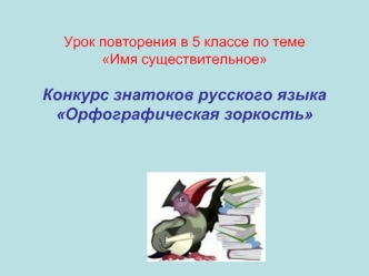 Урок повторения в 5 классе по теме Имя существительное Конкурс знатоков русского языка Орфографическая зоркость