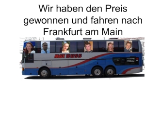 Wir haben den Preis gewonnen und fahren nach Frankfurt am Main