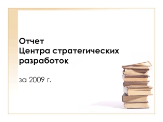 Отчет 
Центра стратегических разработок

за 2009 г.