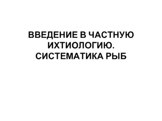 Введение в частную ихтиологию. Систематика рыб