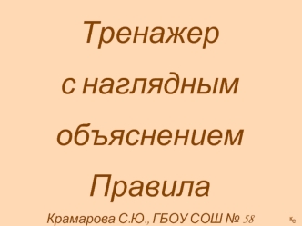 Тренажер
с наглядным
объяснением
Правила
Крамарова С.Ю., ГБОУ СОШ № 58