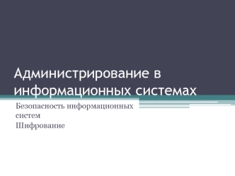 Администрирование в информационных системах. Безопасность информационных систем. Шифрование