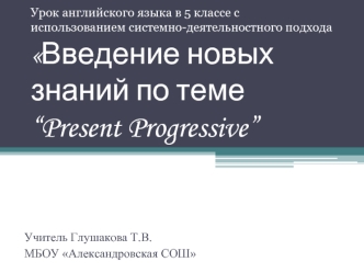 Урок английского языка в 5 классе с использованием системно-деятельностного подхода Введение новых знаний по теме “Present Progressive”