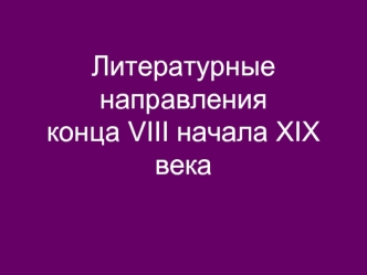 Литературные направления конца VIII начала XIX века