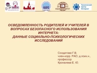 Солдатова Г.В. член-корр. РАО, д.псих.н., профессор Кропалева Е. Ю. ОСВЕДОМЛЕННОСТЬ РОДИТЕЛЕЙ И УЧИТЕЛЕЙ В ВОПРОСАХ БЕЗОПАСНОГО ИСПОЛЬЗОВАНИЯ ИНТЕРНЕТА: