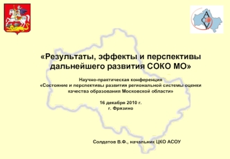 Результаты, эффекты и перспективы дальнейшего развития СОКО МО

Научно-практическая конференция 
Состояние и перспективы развития региональной системы оценки качества образования Московской области

16 декабря 2010 г.
г. Фрязино