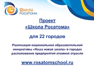 Проект 
Школа Росатома

для 22 городов

Реализация национальной образовательной инициативы Наша новая школа в городах расположения предприятий атомной отрасли

www.rosatomschool.ru