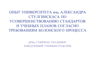 ОПЫТ УНИВЕРСИТЕТА им. АЛЕКСАНДРА СТУЛГИНСКАСА ПО УСОВЕРШЕНСТВОВАНИЮ СТАНДАРТОВ И УЧЕБНЫХ ПЛАНОВ СОГЛАСНО ТРЕБОВАНИЯМ БОЛОНСКОГО ПРОЦЕССА