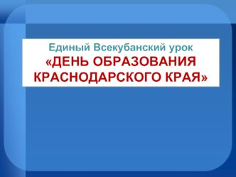 Единый Всекубанский урок
ДЕНЬ ОБРАЗОВАНИЯ КРАСНОДАРСКОГО КРАЯ