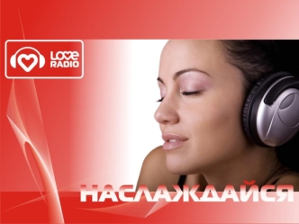 Love Radio вещает : Love Radio особенности формата МУЗЫКА: МУЗЫКА: Только танцевальная музыка Только актуальные СВЕЖИЕ и Ретро хиты POP, Dance, RnB,