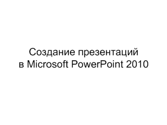 Создание презентацийв Microsoft PowerPoint 2010