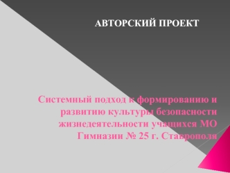 Системный подход к формированию и развитию культуры безопасности жизнедеятельности учащихся МО Гимназии № 25 г. Ставрополя