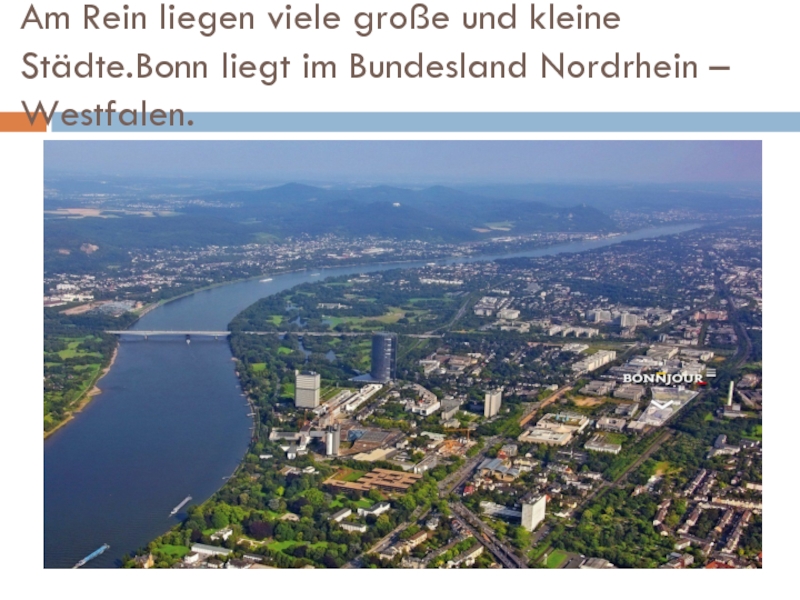Am Rein liegen viele große und kleine Städte.Bonn liegt im Bundesland Nordrhein – Westfalen.