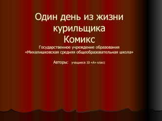 Один день из жизни курильщикаКомикс Государственное учреждение образования Михалишковская средняя общеобразовательная школаАвторы: учащиеся 10 А класс