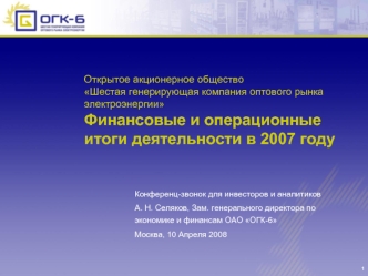 Открытое акционерное общество Шестая генерирующая компания оптового рынка электроэнергии Финансовые и операционные итоги деятельности в 2007 году