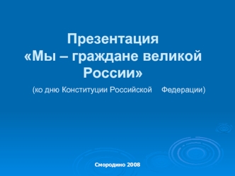 Презентация Мы – граждане великой России	(ко дню Конституции Российской 	Федерации)