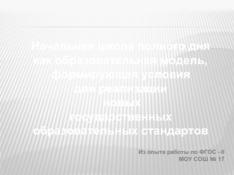 Начальная школа полного дня
как образовательная модель,
формирующая условия 
для реализации
 новых 
государственных 
образовательных стандартов