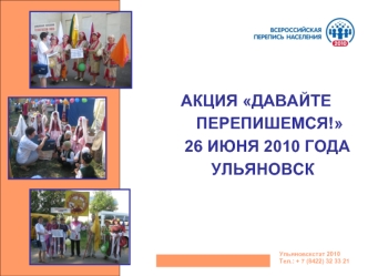 АКЦИЯ ДАВАЙТЕ ПЕРЕПИШЕМСЯ! 26 ИЮНЯ 2010 ГОДА УЛЬЯНОВСК Ульяновскстат 2010 Тел.: + 7 (8422) 32 33 21.