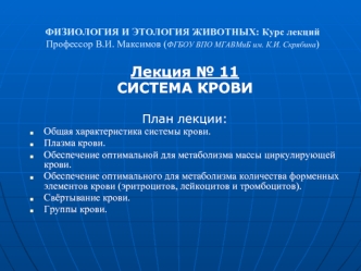 Лекция № 11
СИСТЕМА КРОВИ 

План лекции: 
Общая характеристика системы крови.
Плазма крови.
Обеспечение оптимальной для метаболизма массы циркулирующей крови. 
Обеспечение оптимального для метаболизма количества форменных элементов крови (эритроцитов, лей