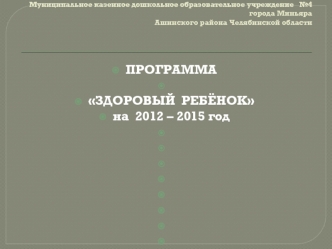 ПРОГРАММА
 
ЗДОРОВЫЙ  РЕБЁНОК
на  2012 – 2015 год
 
 
 
 
 
 
 
 
 
 
 
 
 
 
 
 
Миньяр 2012