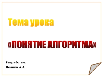 Тема урока 

ПОНЯТИЕ АЛГОРИТМА