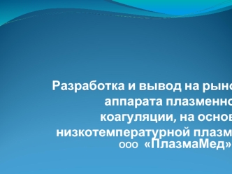 Разработка и вывод на рынок аппарата плазменной коагуляции, на основе низкотемпературной плазмы