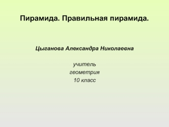 Пирамида. Правильная пирамида.


Цыганова Александра Николаевна

учитель
геометрия
10 класс