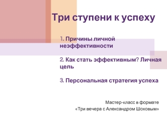 Три ступени к успеху1. Причины личной неэффективности2. Как стать эффективным? Личная цель3. Персональная стратегия успеха