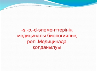 S,-p,-d-элементтерінің медициналы биологиялық рөлі. Медицинада қолданылуы