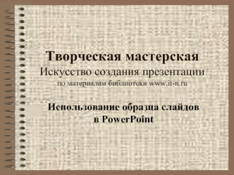 Творческая мастерскаяИскусство создания презентациипо материалам библиотеки www.it-n.ru