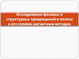 Исследование фазовых и структурных превращений в железе и его сплавах магнитным методом