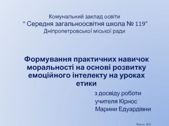 Формування практичних навичок моральності на основі розвитку емоційного інтелекту на уроках етики
                                     з досвіду роботи 
                                           учителя Кірнос
                                            