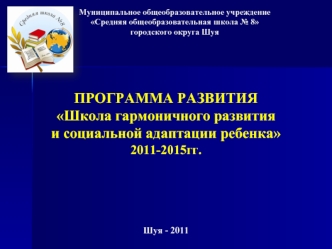 ПРОГРАММА РАЗВИТИЯШкола гармоничного развития и социальной адаптации ребенка2011-2015гг.