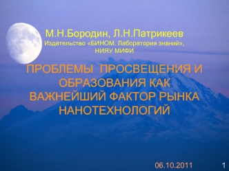 М.Н.Бородин, Л.Н.Патрикеев Издательство БИНОМ. Лаборатория знаний, НИЯУ МИФИ ПРОБЛЕМЫ ПРОСВЕЩЕНИЯ И ОБРАЗОВАНИЯ КАК ВАЖНЕЙШИЙ ФАКТОР РЫНКА НАНОТЕХНОЛОГИЙ.