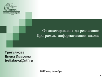 1 От анкетирования до реализации Программы информатизации школы Третьякова Елена Львовна tretiakova@ntf.ru 2012 год, октябрь.