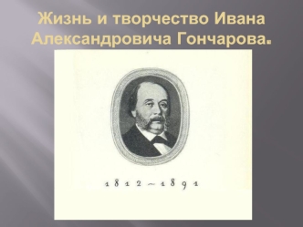 Жизнь и творчество Ивана Александровича Гончарова.