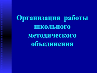 Организация  работы школьного методического объединения