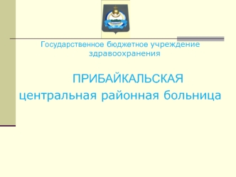 Государственное бюджетное учреждение здравоохранения
  ПРИБАЙКАЛЬСКАЯ 
центральная районная больница