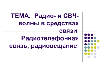 ТЕМА:  Радио- и СВЧ- волны в средствах связи. Радиотелефонная связь, радиовещание.