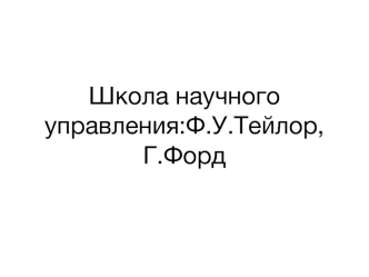 Школа научного управления: Ф.У. Тейлор, Г. Форд