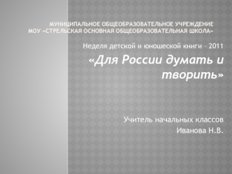 Неделя детской и юношеской книги – 2011
Для России думать и творить



                                      Учитель начальных классов
          Иванова Н.В.