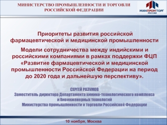 Приоритеты развития российской фармацевтической и медицинской промышленности 
Модели сотрудничества между индийскими и российскими компаниями в рамках поддержки ФЦП Развитие фармацевтической и медицинской промышленности Российской Федерации на период до 2